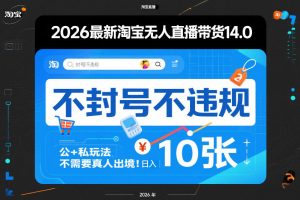 2026最新淘宝无人直播带货14.0，不封号不违规，公+私玩法，不需要真人出境，日入10张【揭秘】-世康聊项目