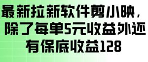最新拉新软件剪小映，除了每单5米收益外还有保底收益128，一部手机轻松賺钱-世康聊项目