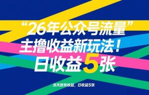 26年公众号流量主撸收益新玩法,当天就有收益,日收益5张-世康聊项目