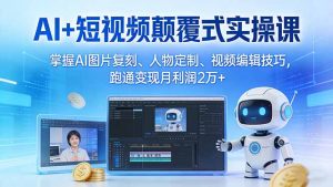 AI+短视频颠覆式实操课:掌握AI图片复刻、人物定制、视频编辑技巧,跑通变现月利润2万+-世康聊项目