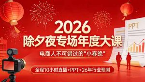 2026除夕夜专场年度大课,全程10小时直播+PPT+26年行业预测,是电商人不可错过的“小春晚”-世康聊项目