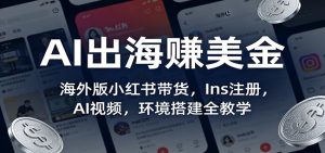 AI出海赚美金:海外版小红书带货,Ins注册,AI视频,环境搭建全教学-世康聊项目