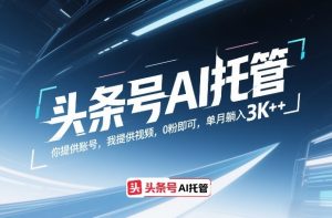 头条号AI托管，你提供账号，我提供视频，0粉即可，单月躺入3k+【揭秘】-世康聊项目