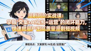 漫剧高阶实战课：掌握“文案+AI视频+运营”的闭环能力，快速批量产出高质量漫剧短视频-世康聊项目