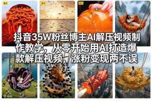 抖音35W粉丝博主AI解压视频制作教学,从零开始用AI打造爆款解压视频,涨粉变现两不误-世康聊项目