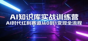 AI知识库实战训练营：AI时代红利赛道从0到1变现全流程-世康聊项目