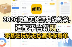 2026闲鱼无货源实战教学，适配平台新规，零基础玩转无货源带你爆单-世康聊项目