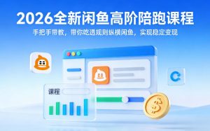 2026全新闲鱼高阶陪跑课程,手把手带教,带你吃透规则纵横闲鱼,实现稳定变现-世康聊项目