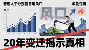 普通人千万别盲目追风口,20年变迁揭示真相,看懂收割逻辑才能避免成为接盘侠-世康聊项目