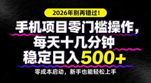 2026年别再错过!手机项目零门槛操作,每天十几分钟稳定日入500+-世康聊项目