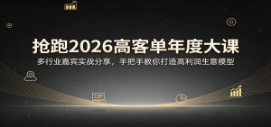 抢跑2026高客单年度大课:多行业嘉宾实战分享,手把手教你打造高利润生意模型-世康聊项目
