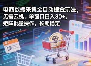 独家电商数据采集全自动掘金玩法,无需云机,单窗口日入30+,矩阵批量操作,长期稳定【揭秘】-世康聊项目