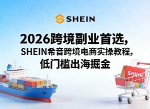 2026跨境副业首选，SHEIN希音跨境电商实操教程，低门槛出海掘金-世康聊项目