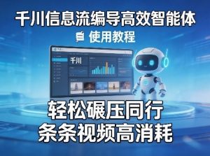 千川信息流编导高效智能体+使用教程，轻松碾压同行，实现条条视频高消耗-世康聊项目