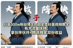抖音300w粉丝博主的政史类科普视频教学，有大流量扶持，拿伙伴伙伴+精选独家双份收益-世康聊项目