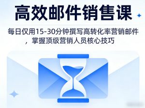 高效邮件销售课，教会您每日仅用15-30分钟撰写高转化率营销邮件，掌握顶级营销人员的核心技巧-世康聊项目
