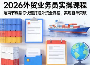 2026外贸业务员实操课程，这两节课帮你快速打通外贸全流程，实现首单突破-世康聊项目