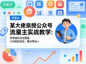某大佬亲授公众号流量主实战教学：多赛道玩法全覆盖，小白轻松变现，每月多挣5k+-世康聊项目