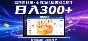 高新黑科技,全自动抢福袋掘金助手,零门槛、易操作,轻松上手日入300+-世康聊项目