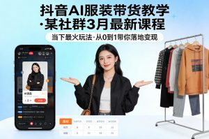 抖音AI服装带货教学,某社群3月最新课程,当下最火玩法,从0到1带你落地变现-世康聊项目