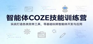 智能体COZE技能训练营:实战打造各类效率工具,零基础玩转智能体开发与应用-世康聊项目