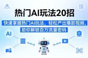 热门AI玩法20招，快速掌握热门AI玩法，轻松产出爆款视频，助你解锁百万流量密码-世康聊项目