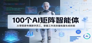 100个AI矩阵智能体,从零搭建专属数字员工,掌握工作流变量批量生成技能-世康聊项目