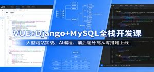 VUE+Django+MySQL全栈开发课:大型网站实战、AI编程、前后端分离从零搭建上线-世康聊项目