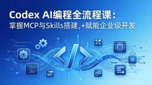 Codex AI编程全流程课:模块化教学+双项目实战,掌握MCP与Skills搭建,赋能企业级开发-世康聊项目