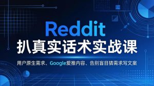 Reddit 扒真实话术实战课:用用户原生需求做 Google 爱推内容,告别盲目猜需求写文案-世康聊项目