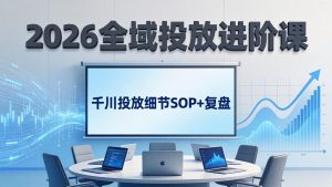 2026全域投放进阶课:杭州线下3天实战,千川投放细节SOP+复盘,撬动自然流量-世康聊项目