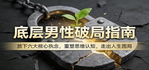 底层男性破局指南:放下六大核心执念,重塑思维认知,走出人生困局-世康聊项目