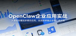 OpenClaw企业应用实战:从基础部署到多模态应用,全流程掌握企业级工具实操-世康聊项目
