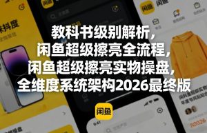 教科书级别解析,闲鱼超级擦亮全流程,闲鱼超级擦亮实物操盘,全维度系统架构2026最终版-世康聊项目