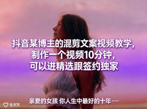 抖音某博主的混剪文案视频教学,制作一个视频10分钟,可以进精选跟签约独家-世康聊项目