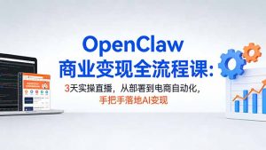 OpenClaw商业变现全流程课:3天实操直播,从部署到电商自动化,手把手落地AI变现-世康聊项目