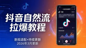 抖音自然流拉爆教程：新规适配+持续更新，话术+投放+起号一站式实战教学(更新26年3月-世康聊项目