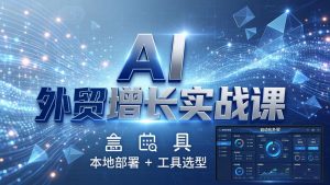AI 外贸增长实战课：本地部署 + 工具选型，一站式搭建可落地自动化外贸系统-世康聊项目