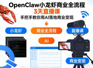 OpenClaw小龙虾商业全流程3天直播课，手把手教你用AI落地商业变现-世康聊项目