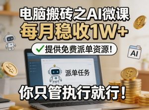 电脑搬砖之AI微课,每月稳收1W+,提供免费派单资源!你只管执行就行-世康聊项目
