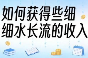 某大V付费文章：如何获得些细水长流的收入-世康聊项目