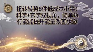 某付费文章：扭转运势8件低成本小事：科学+玄学双视角，简单执行就能提升能量改善状态-世康聊项目