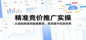 精准竞价推广实操：从基础搭建到疑难解答，高效提升投放效果-世康聊项目