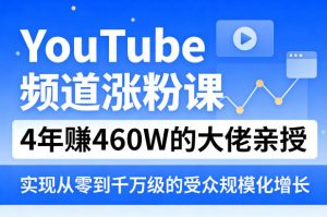 YouTube频道涨粉课，4年賺460W的大佬亲授，实现从零到千万级的受众规模化增长-世康聊项目