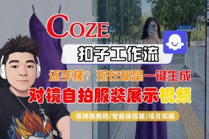 Coze智能体工作流一键生成“对镜自拍服装展示“短视频，全流程保姆级教学-世康聊项目