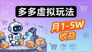 小白也能复制的多多虚拟玩法，机器人搞定发货+客服，月1-5W！-世康聊项目