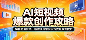 AI短视频爆款创作攻略：20种前沿玩法，助你快速掌握百万流量变现技巧-世康聊项目