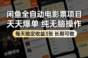 闲鱼全自动电影票项目，天天爆单，纯无脑操作，每天稳定收益3张，长期可做【揭秘】-世康聊项目