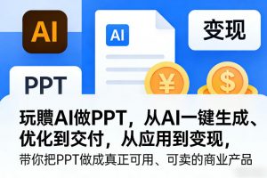 玩賺AI做PPT,从AI一键生成、优化到交付,从应用到变现,带你把PPT做成真正可用、可卖的商业产品(更新0401)-世康聊项目