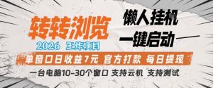 转转浏览2026,王炸项目,懒人挂G一键启动,单窗口日收益7米,一台电脑10-30个窗口,支持云机【揭秘】-世康聊项目
